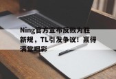 开云体育-Ning官方宣布反败为胜新规，TL引发争议！赢得满堂喝彩的简单介绍