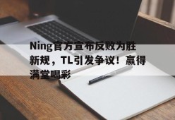 开云体育-Ning官方宣布反败为胜新规，TL引发争议！赢得满堂喝彩的简单介绍
